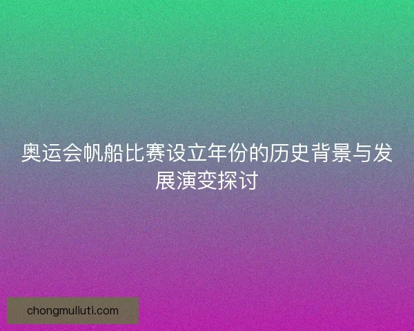 奥运会帆船比赛设立年份的历史背景与发展演变探讨