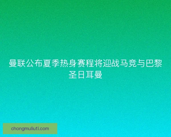曼联公布夏季热身赛程将迎战马竞与巴黎圣日耳曼
